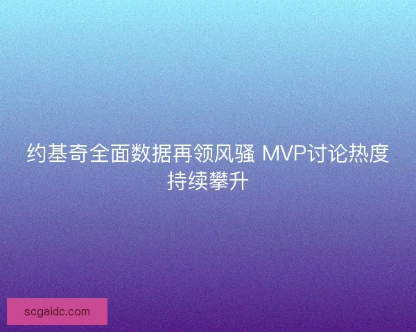 约基奇全面数据再领风骚 MVP讨论热度持续攀升