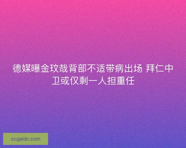 德媒曝金玟哉背部不适带病出场 拜仁中卫或仅剩一人担重任